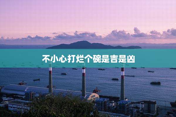 不小心打烂个碗是吉是凶