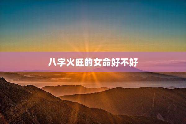 八字火旺的女命好不好
