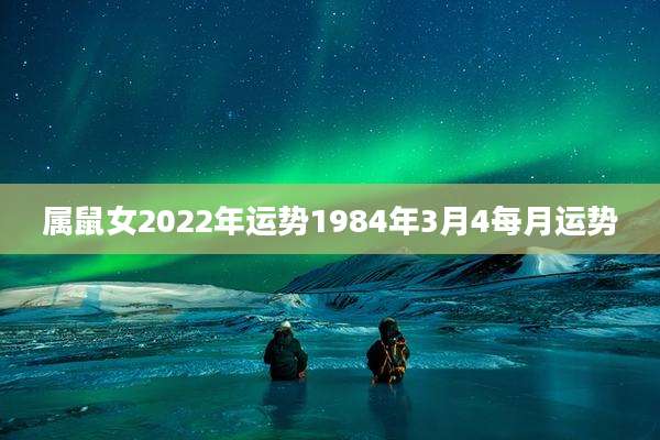 属鼠女2022年运势1984年3月4每月运势