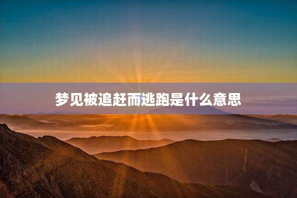 梦见被追赶而逃跑是什么意思
