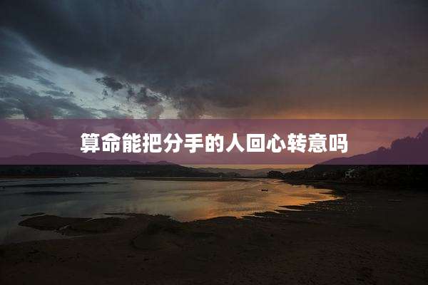 算命能把分手的人回心转意吗