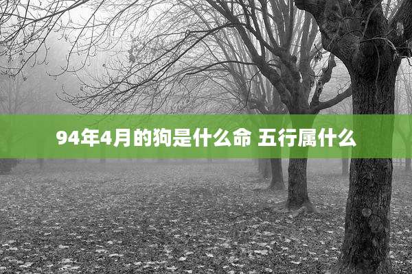 94年4月的狗是什么命 五行属什么