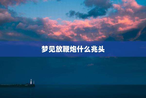 梦见放鞭炮什么兆头