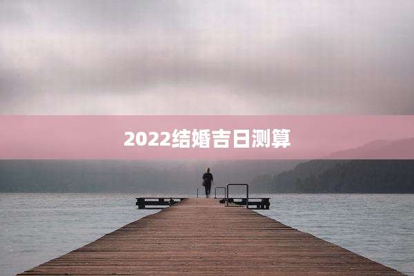 2022结婚吉日测算