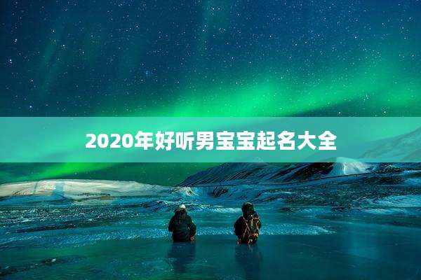 2020年好听男宝宝起名大全