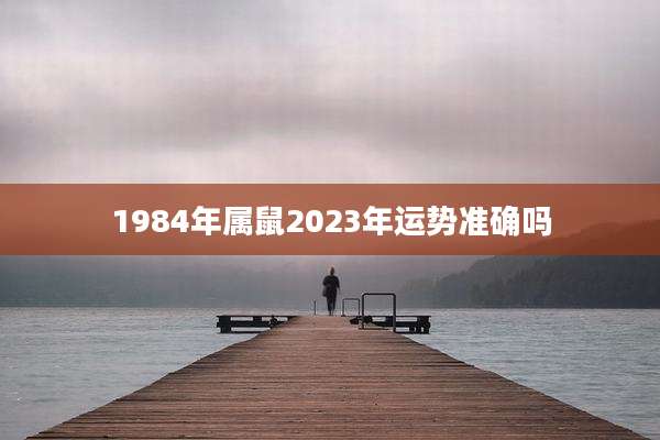 1984年属鼠2023年运势准确吗
