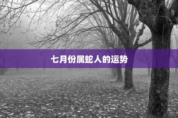 七月份属蛇人的运势
