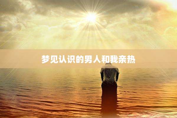梦见认识的男人和我亲热
