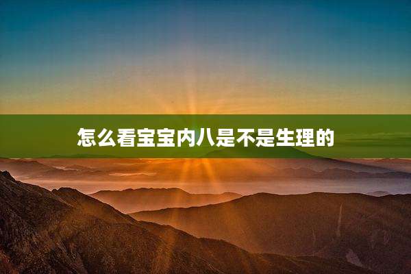 怎么看宝宝内八是不是生理的
