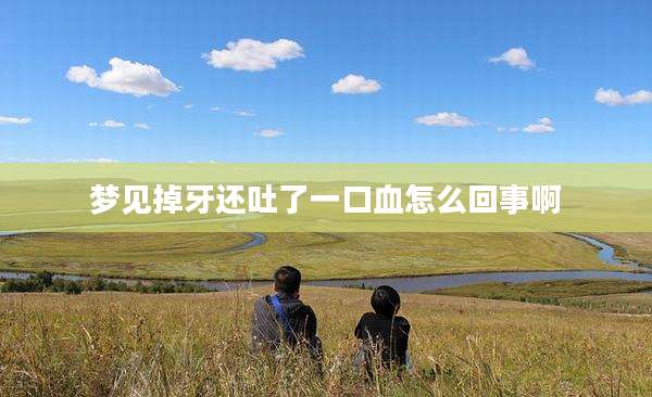 梦见掉牙还吐了一口血怎么回事啊