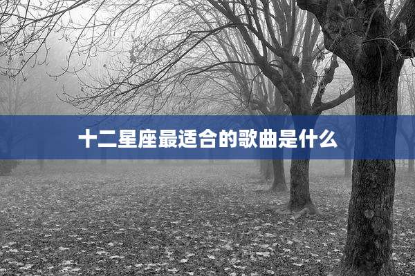 十二星座最适合的歌曲是什么