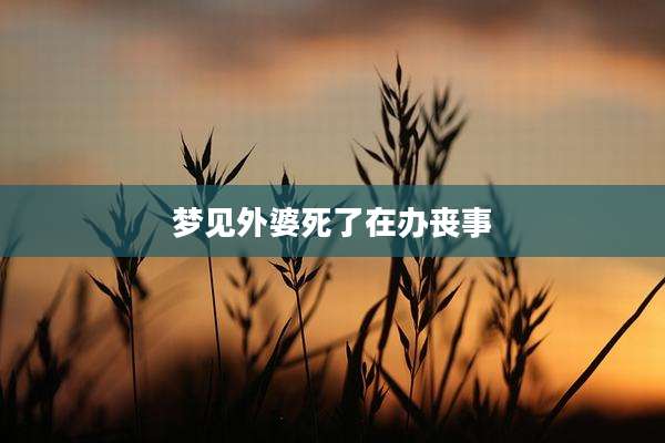 梦见外婆死了在办丧事