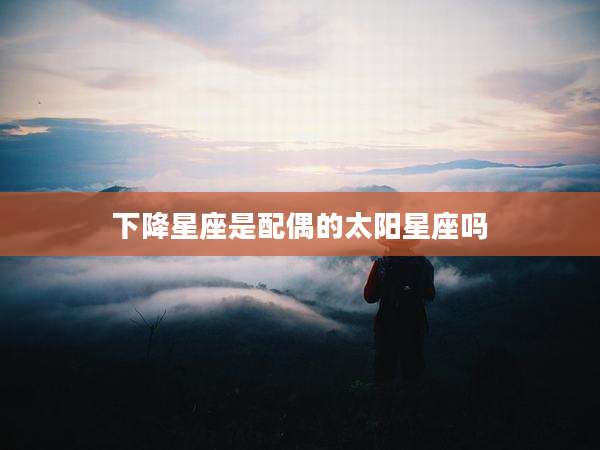 下降星座是配偶的太阳星座吗