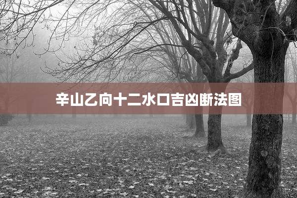 辛山乙向十二水口吉凶断法图
