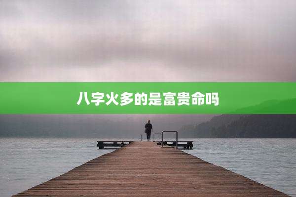 八字火多的是富贵命吗
