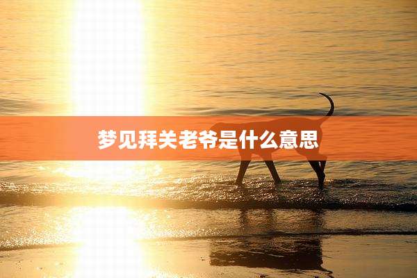 梦见拜关老爷是什么意思