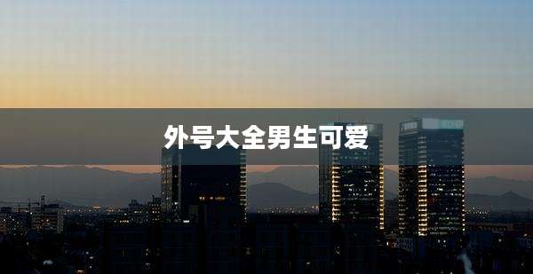 外号大全男生可爱