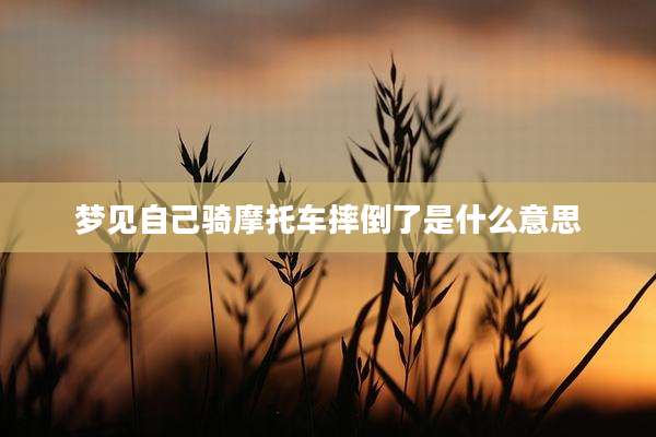 梦见自己骑摩托车摔倒了是什么意思