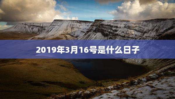 2019年3月16号是什么日子