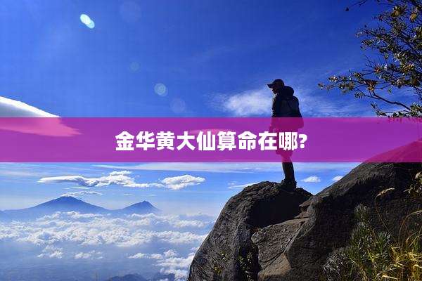 金华黄大仙算命在哪?