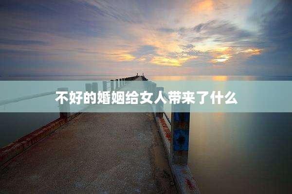 不好的婚姻给女人带来了什么
