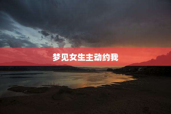 梦见女生主动约我