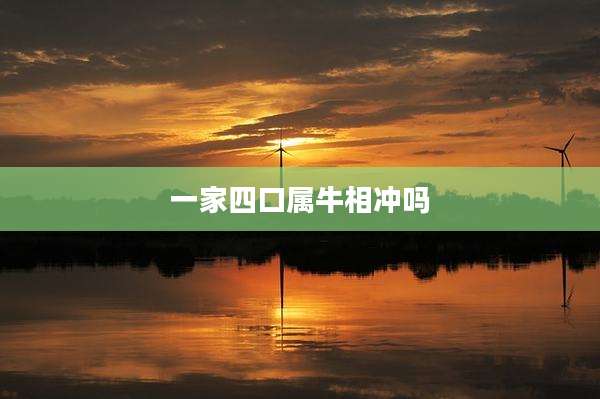 一家四口属牛相冲吗