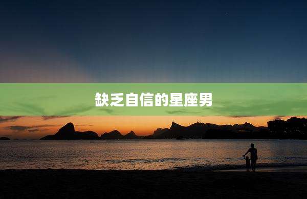 缺乏自信的星座男