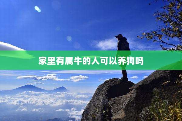 家里有属牛的人可以养狗吗