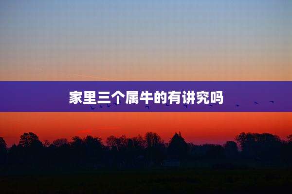 家里三个属牛的有讲究吗