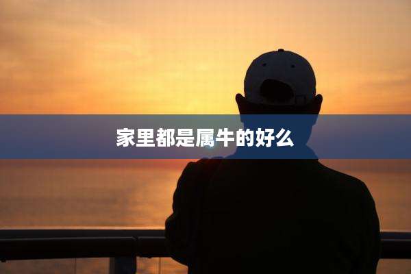 家里都是属牛的好么