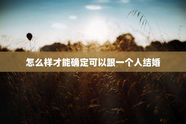 怎么样才能确定可以跟一个人结婚