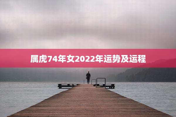 属虎74年女2022年运势及运程