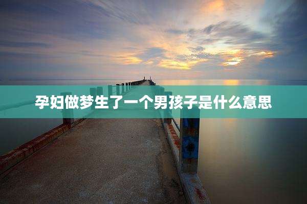 孕妇做梦生了一个男孩子是什么意思