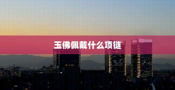 玉佛佩戴什么项链