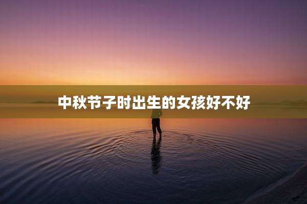 中秋节子时出生的女孩好不好