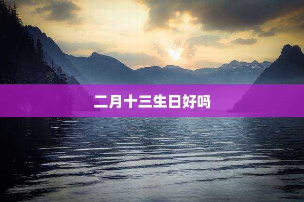 二月十三生日好吗