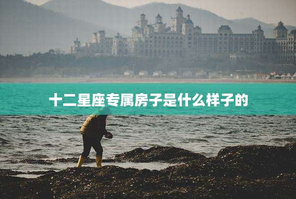 十二星座专属房子是什么样子的
