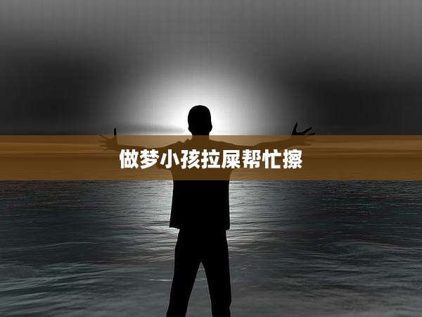 做梦小孩拉屎帮忙擦