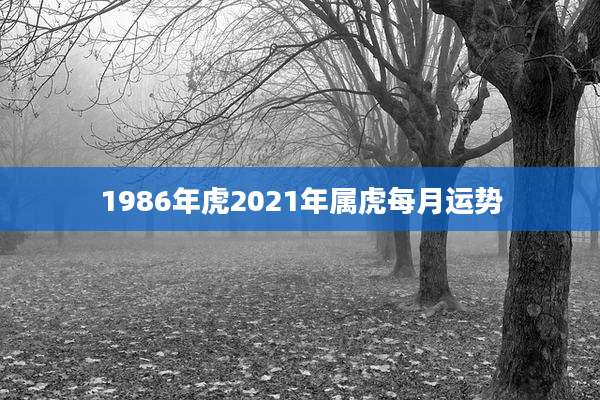 1986年虎2021年属虎每月运势