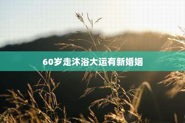 60岁走沐浴大运有新婚姻