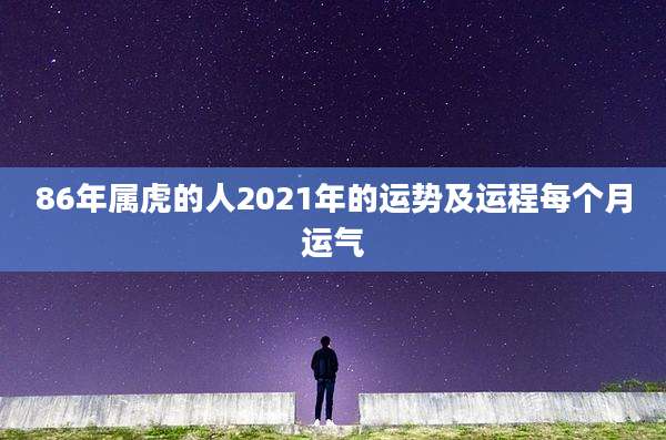 86年属虎的人2021年的运势及运程每个月运气