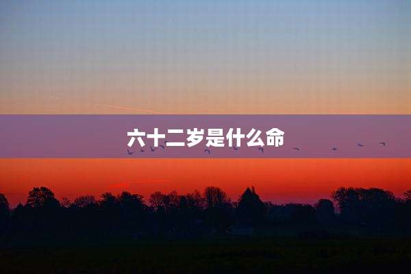 六十二岁是什么命