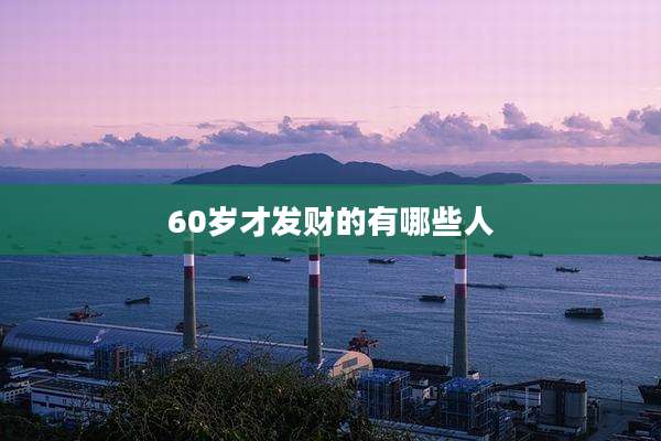 60岁才发财的有哪些人