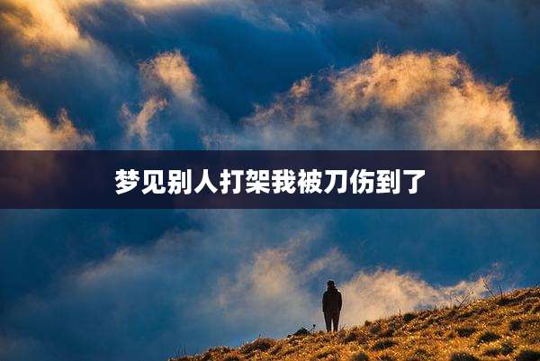 梦见别人打架我被刀伤到了