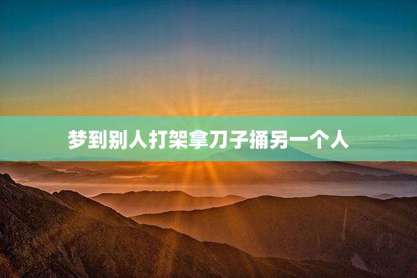 梦到别人打架拿刀子捅另一个人