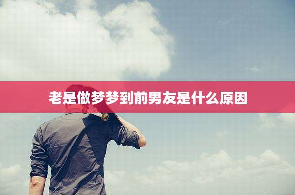 老是做梦梦到前男友是什么原因