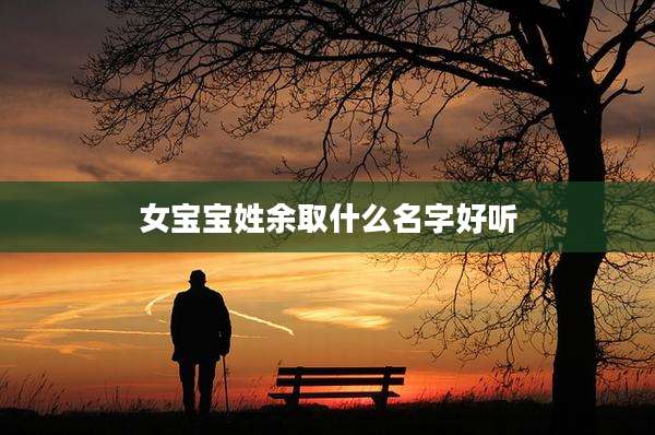 女宝宝姓余取什么名字好听