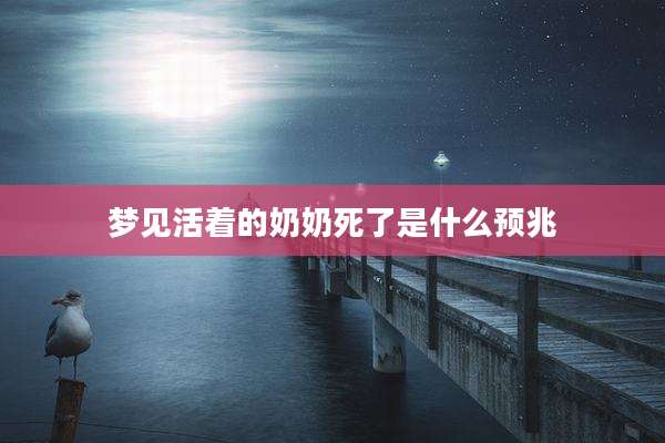 梦见活着的奶奶死了是什么预兆