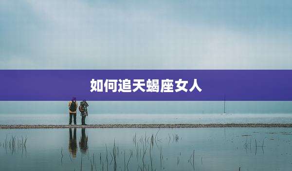 如何追天蝎座女人